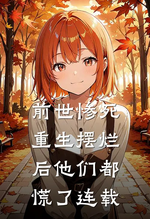 前世惨死，重生摆烂后他们都慌了连载