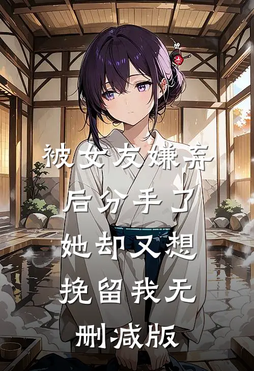 被女友嫌弃后分手了,她却又想挽留我无删减版