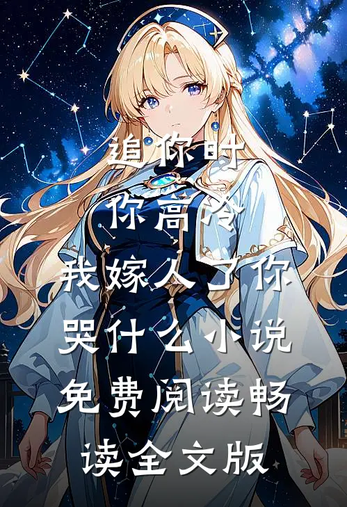 追你时你高冷,我嫁人了你哭什么小说免费阅读畅读全文版