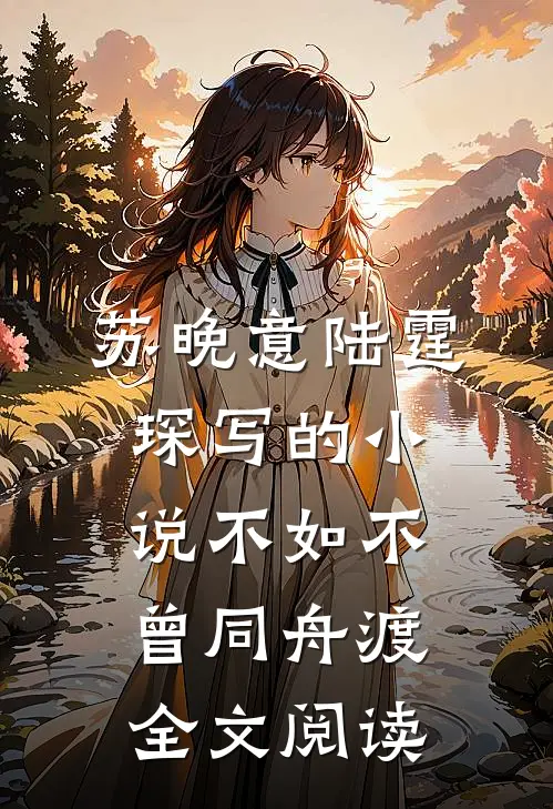 苏晚意陆霆琛写的小说不如不曾同舟渡全文阅读