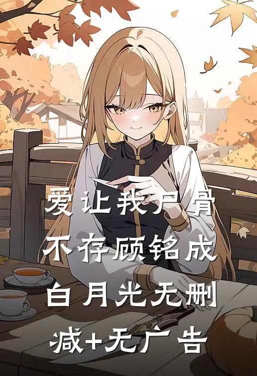 爱让我尸骨不存顾铭成白月光无删减+无广告