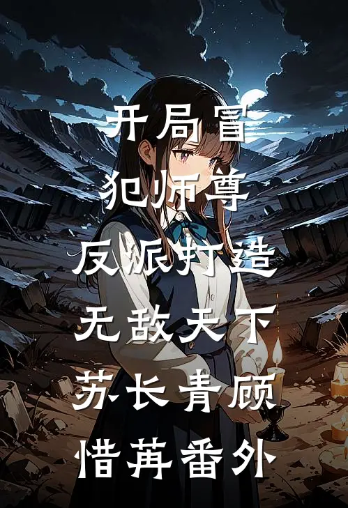 开局冒犯师尊，反派打造无敌天下苏长青顾惜苒 番外