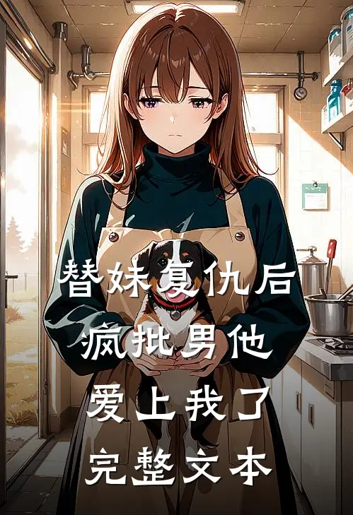 替妹复仇后，疯批男他爱上我了完整文本