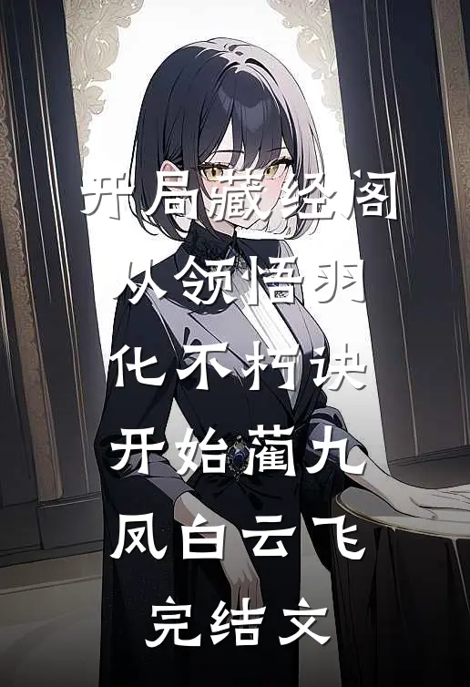 开局藏经阁，从领悟羽化不朽诀开始蔺九凤白云飞完结文