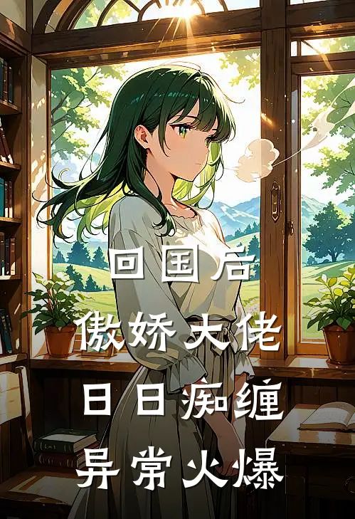 回国后，傲娇大佬日日痴缠异常火爆