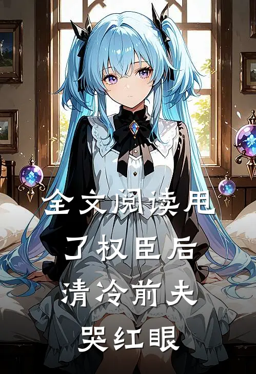 全文阅读甩了权臣后，清冷前夫哭红眼