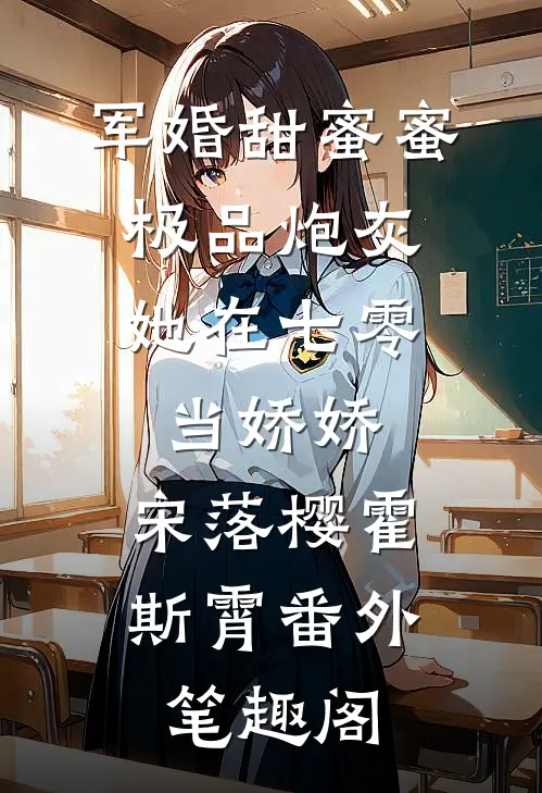 军婚甜蜜蜜：极品炮灰她在七零当娇娇：宋落樱霍斯霄番外笔趣阁