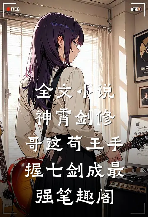 全文小说神霄剑修:哥这苟王手握七剑成最强笔趣阁