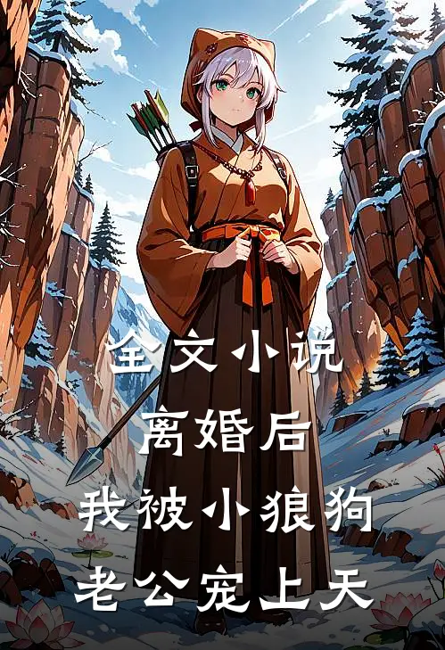 全文小说离婚后，我被小狼狗老公宠上天