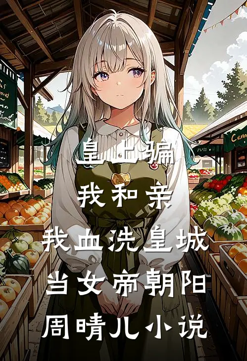 皇上骗我和亲，我血洗皇城当女帝朝阳周晴儿小说