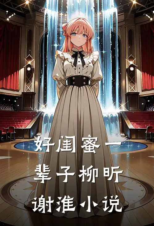好闺蜜一辈子柳昕谢淮小说
