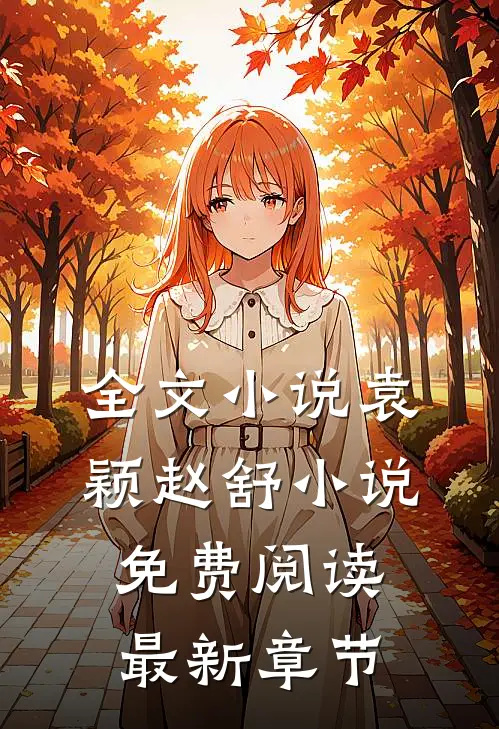 全文小说袁颖赵舒小说免费阅读最新章节