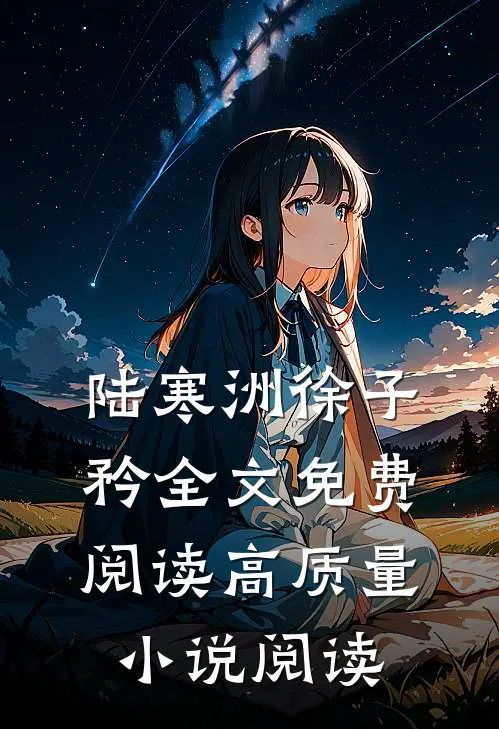 陆寒洲徐子矜全文免费阅读高质量小说阅读