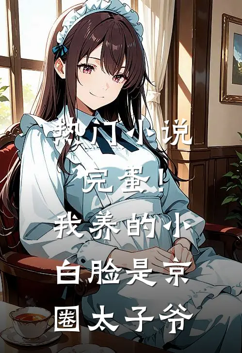 热门小说完蛋！我养的小白脸是京圈太子爷