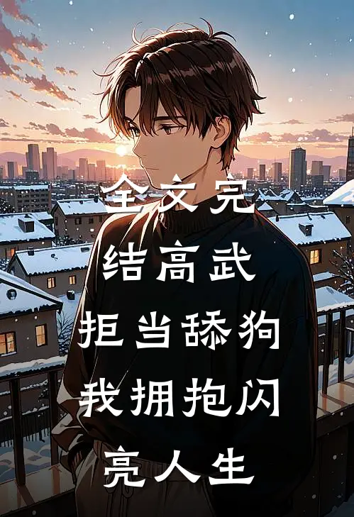 全文完结高武：拒当舔狗，我拥抱闪亮人生