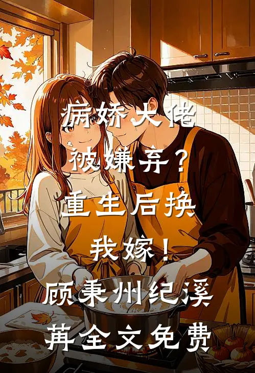 病娇大佬被嫌弃？重生后换我嫁！顾秉州纪溪苒全文免费