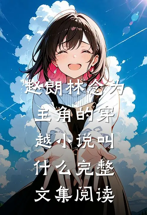 赵朗林念为主角的穿越小说叫什么完整文集阅读