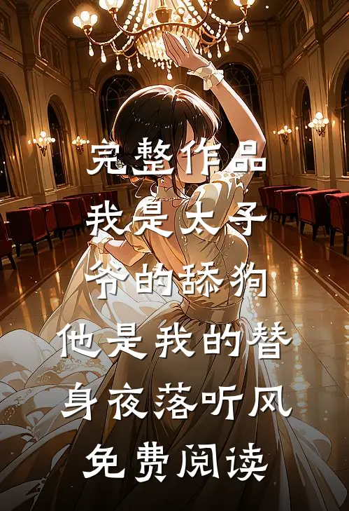 完整作品我是太子爷的舔狗,他是我的替身夜落听风免费阅读