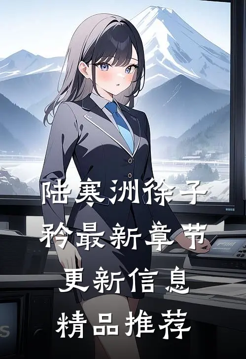 陆寒洲徐子矜最新章节更新信息精品推荐