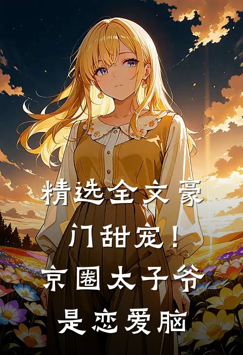 精选全文豪门甜宠！京圈太子爷是恋爱脑