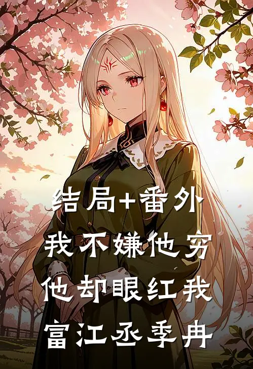 结局+番外我不嫌他穷，他却眼红我富江丞季冉