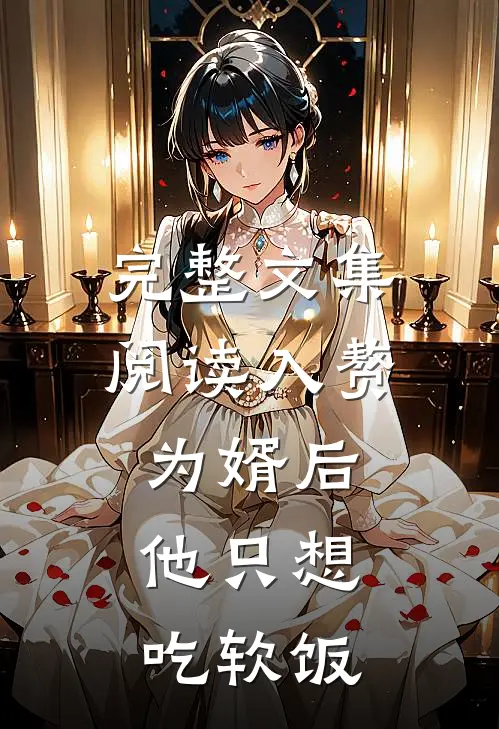 完整文集阅读入赘为婿后，他只想吃软饭