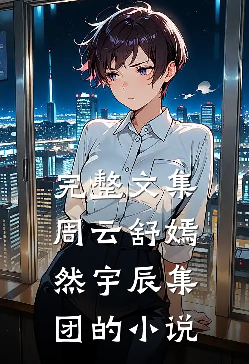 完整文集周云舒嫣然宇辰集团的小说