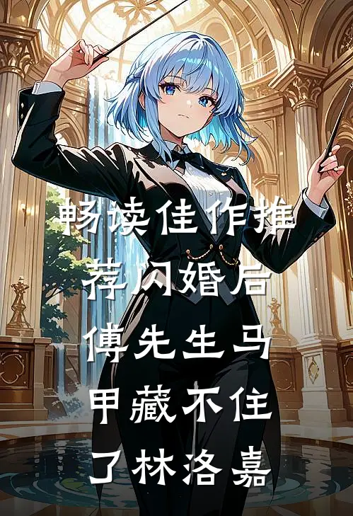 畅读佳作推荐闪婚后傅先生马甲藏不住了林洛嘉