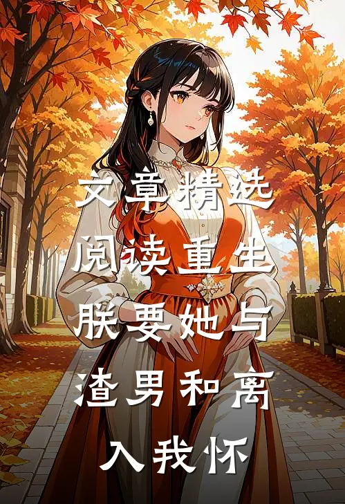 文章精选阅读重生：朕要她与渣男和离，入我怀