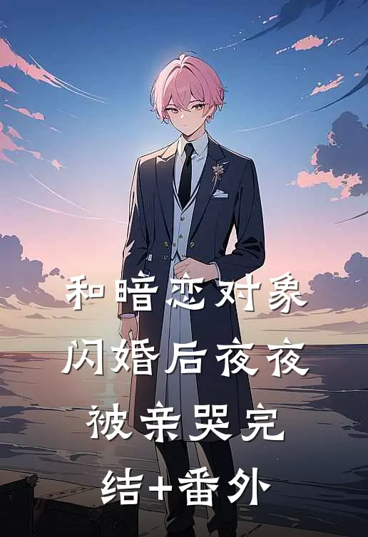 和暗恋对象闪婚后夜夜被亲哭完结+番外