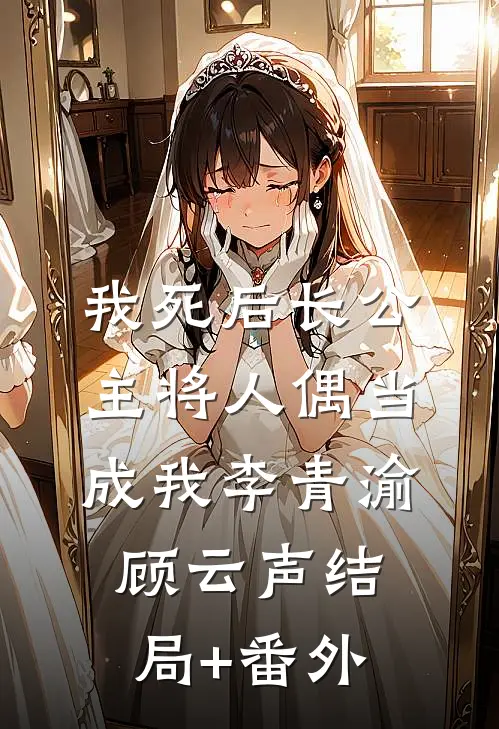 我死后长公主将人偶当成我李青渝顾云声结局+番外