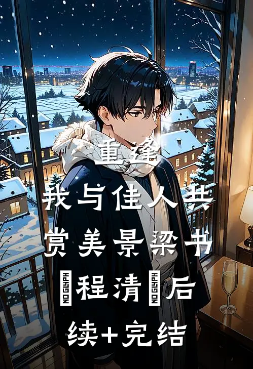 重逢：我与佳人共赏美景梁书媞程清玙后续+完结