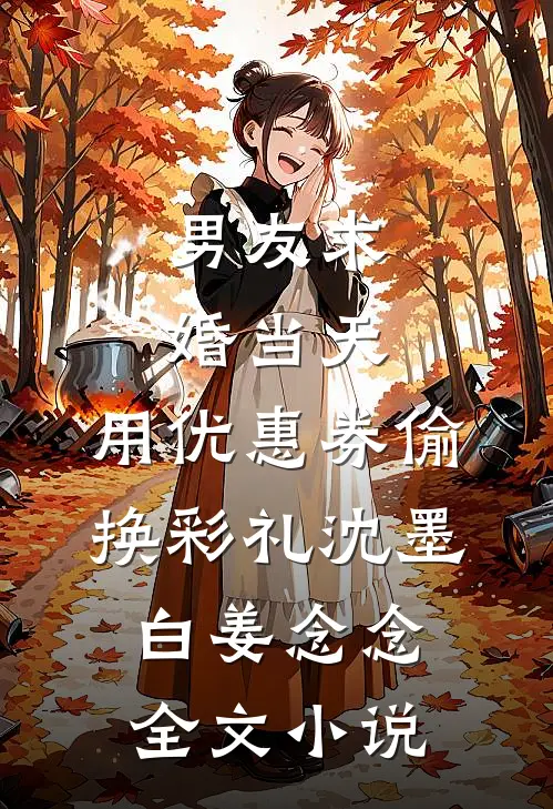 男友求婚当天，用优惠券偷换彩礼沈墨白姜念念全文小说