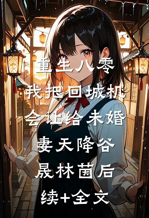 重生八零：我把回城机会让给未婚妻天降谷晟林茵后续+全文