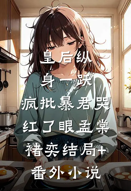 皇后纵身一跃，疯批暴君哭红了眼孟棠褚奕结局+番外小说