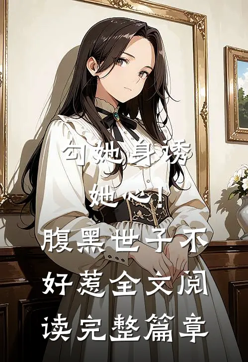 勾她身诱她心!腹黑世子不好惹全文阅读完整篇章