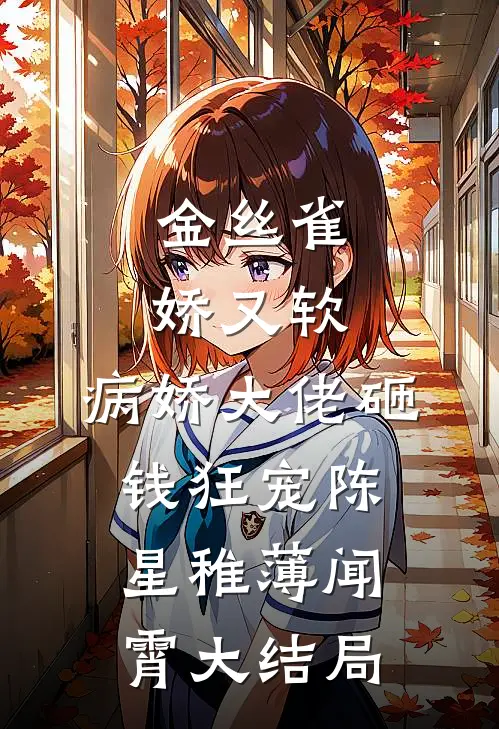 金丝雀娇又软，病娇大佬砸钱狂宠陈星稚薄闻霄大结局
