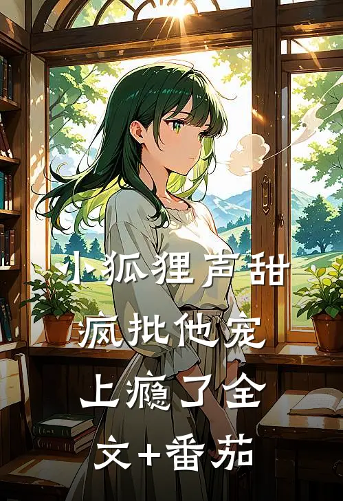 小狐狸声甜，疯批他宠上瘾了全文+番茄