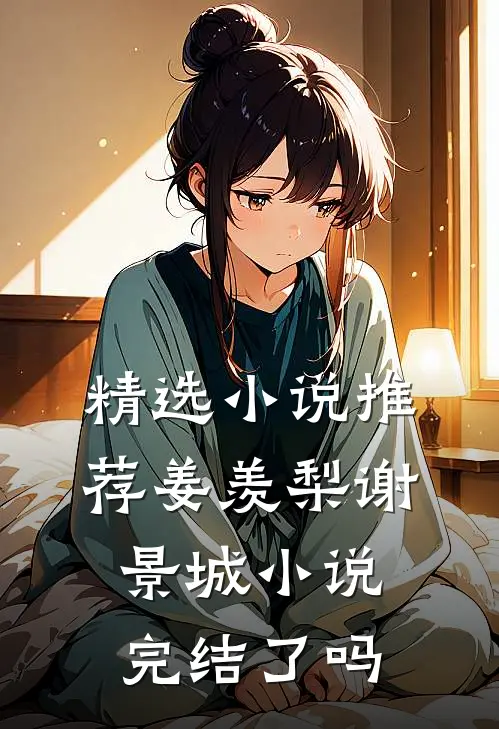 精选小说推荐姜羡梨谢景城小说完结了吗