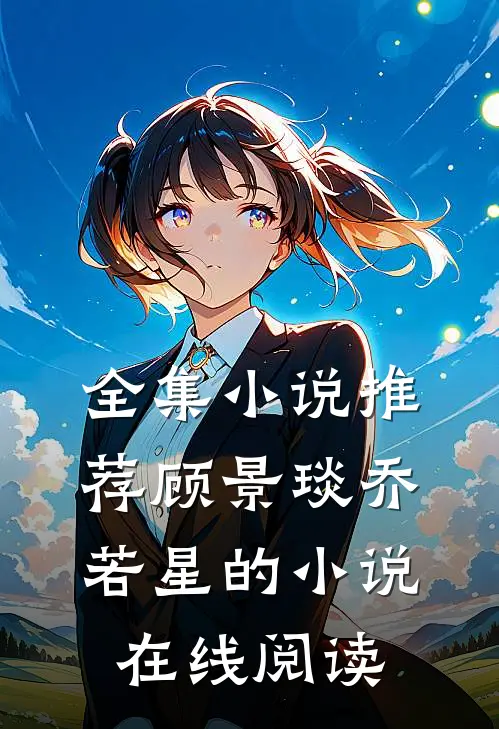 全集小说推荐顾景琰乔若星的小说在线阅读