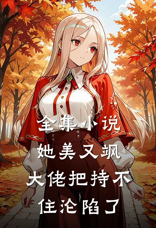 全集小说她美又飒，大佬把持不住沦陷了