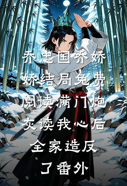 乔忠国乔娇娇结局免费阅读满门炮灰读我心后，全家造反了番外