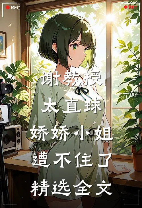 谢教授太直球，娇娇小姐遭不住了精选全文