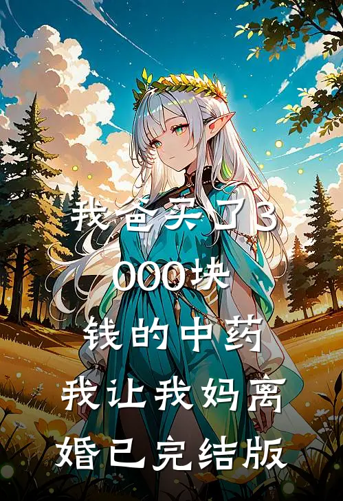 我爸买了3000块钱的中药,我让我妈离婚已完结版