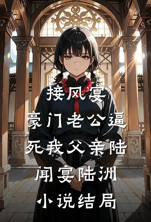 接风宴，豪门老公逼死我父亲陆闻宴陆洲小说结局