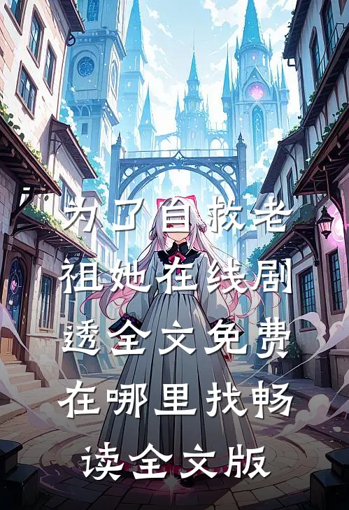 为了自救老祖她在线剧透全文免费在哪里找畅读全文版