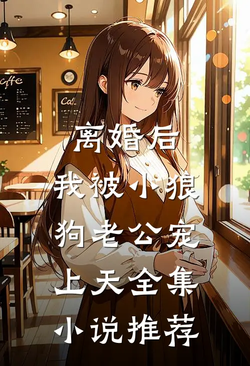 离婚后，我被小狼狗老公宠上天全集小说推荐