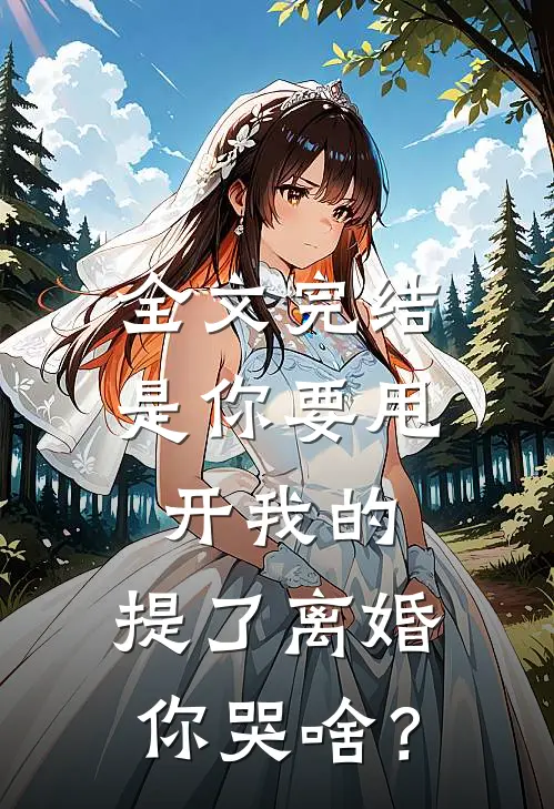 全文完结是你要甩开我的，提了离婚你哭啥？
