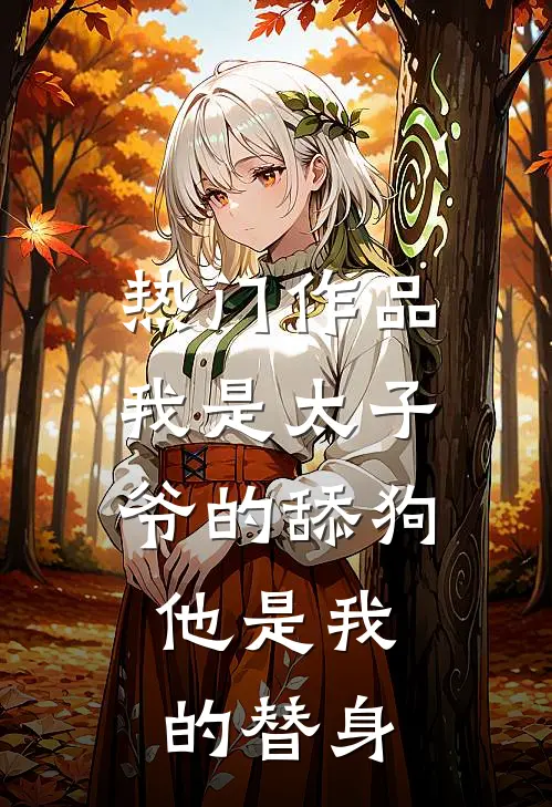 热门作品我是太子爷的舔狗，他是我的替身