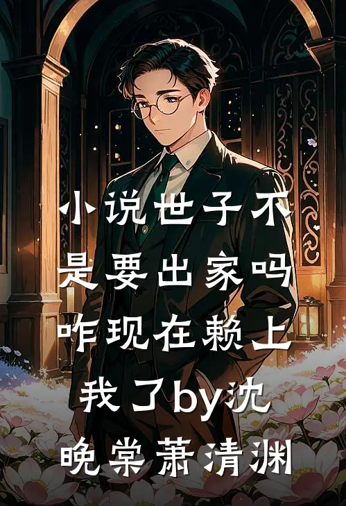 小说世子不是要出家吗，咋现在赖上我了by沈晚棠萧清渊